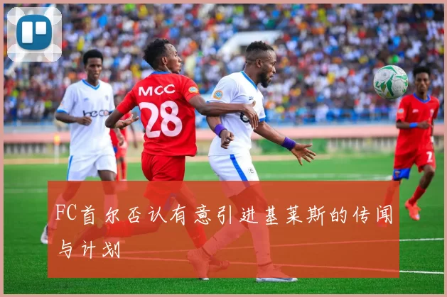 FC首尔否认有意引进基莱斯的传闻与计划