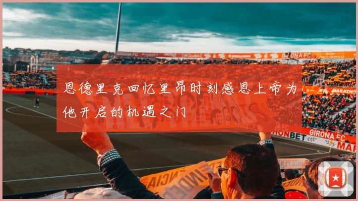 恩德里克回忆里昂时刻感恩上帝为他开启的机遇之门