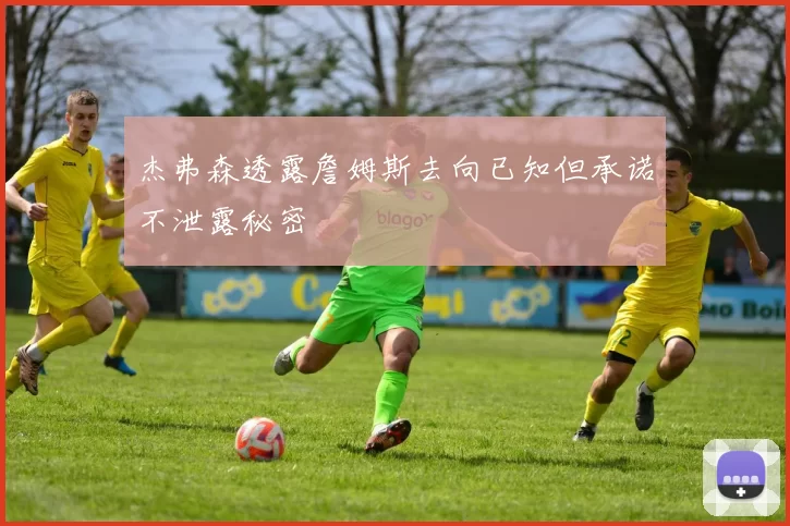 杰弗森透露詹姆斯去向已知但承诺不泄露秘密