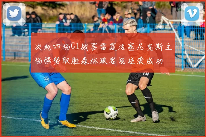 次轮四场G1战罢雷霆活塞尼克斯主场强势取胜森林狼客场逆袭成功